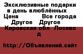 Эксклюзивные подарки в день влюблённых! › Цена ­ 1 580 - Все города Другое » Другое   . Кировская обл.,Лосево д.